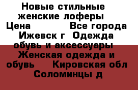 Новые стильные , женские лоферы. › Цена ­ 5 800 - Все города, Ижевск г. Одежда, обувь и аксессуары » Женская одежда и обувь   . Кировская обл.,Соломинцы д.